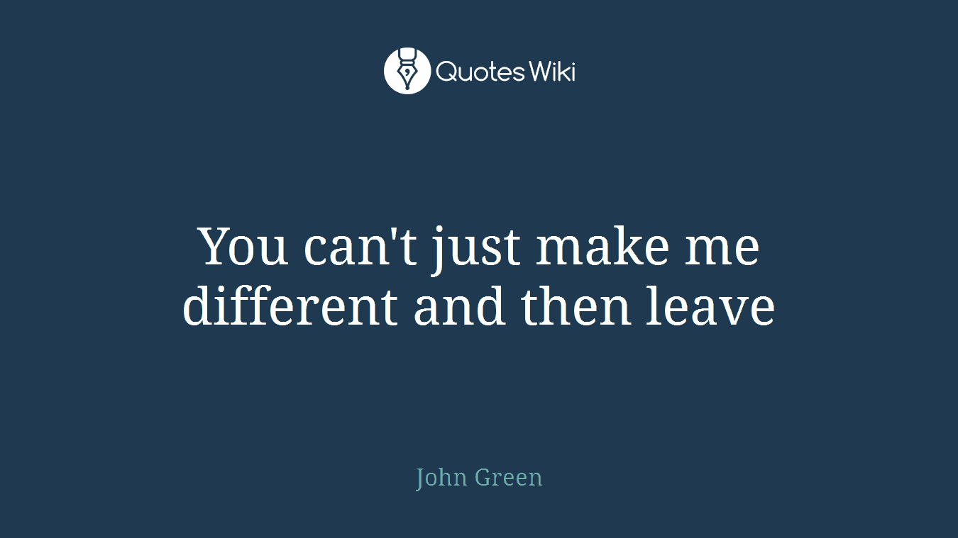 You can't just make me different and then leave