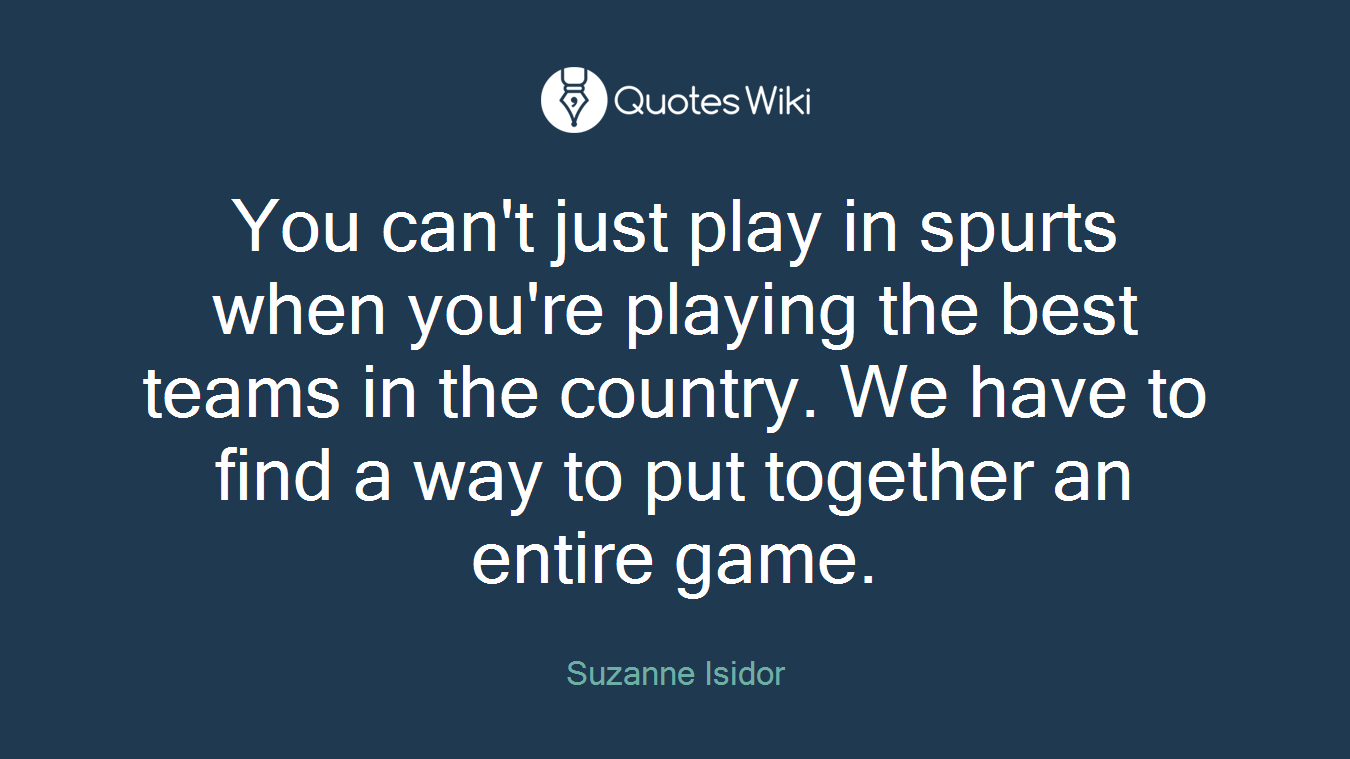 You can't just play in spurts when you're playing the best teams in the country. We have to find a way to put together an entire game.