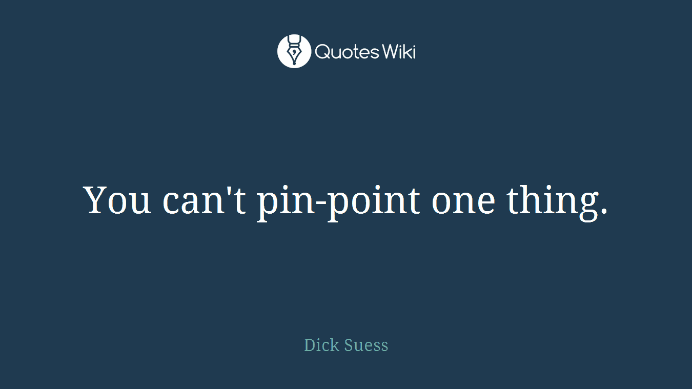 You can't pin-point one thing.