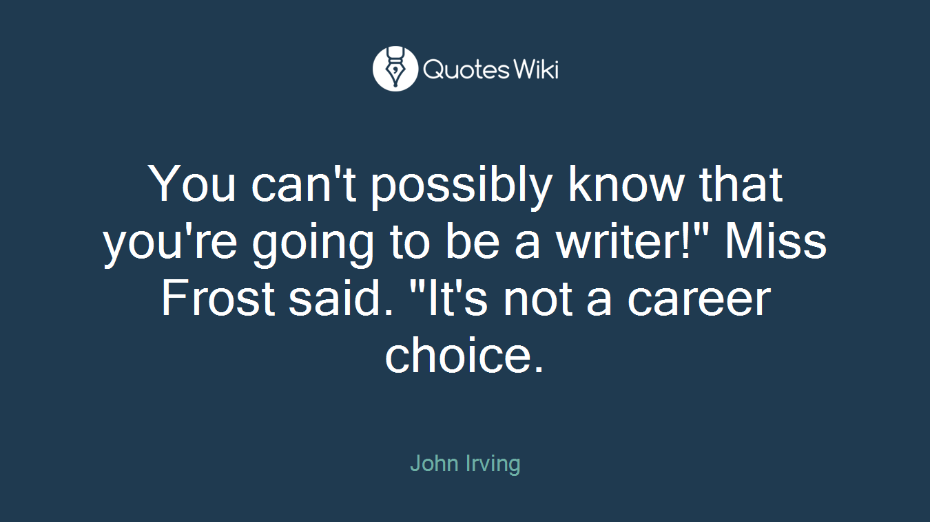 You can't possibly know that you're going to be a writer!" Miss Frost said. "It's not a career choice.