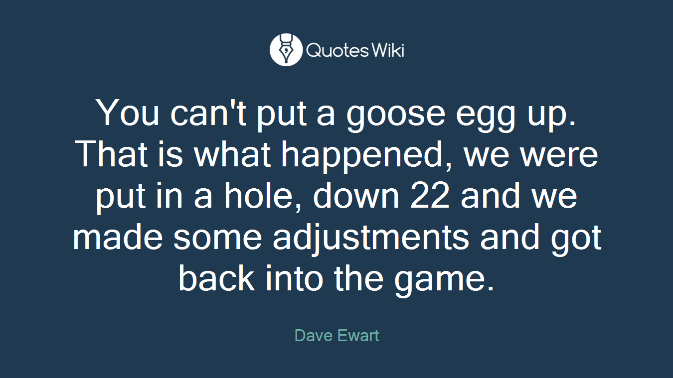 You can't put a goose egg up. That is what happened, we were put in a hole, down 22 and we made some adjustments and got back into the game.