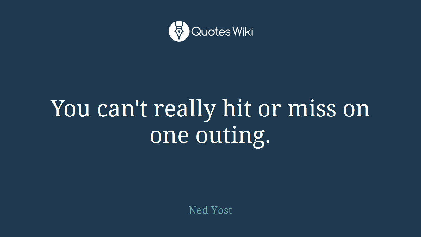 You can't really hit or miss on one outing.