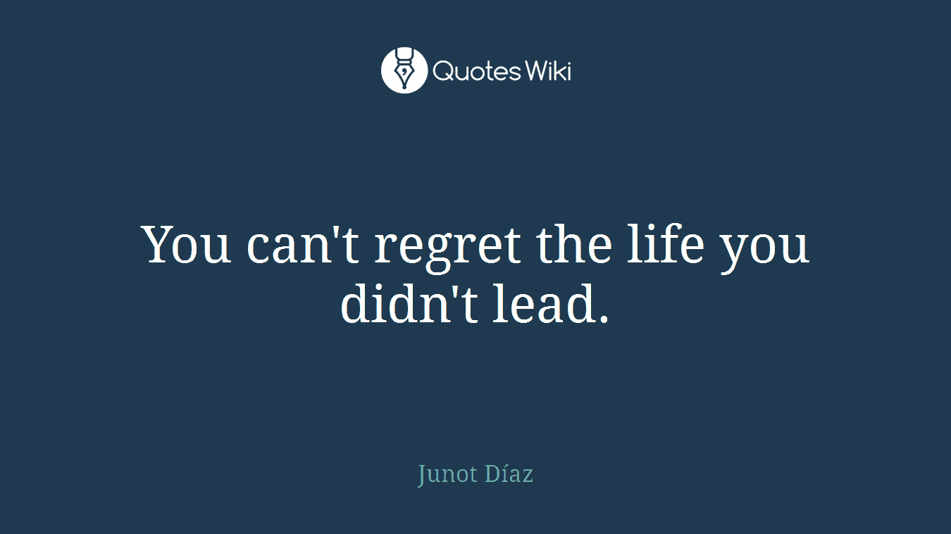 You can't regret the life you didn't lead.