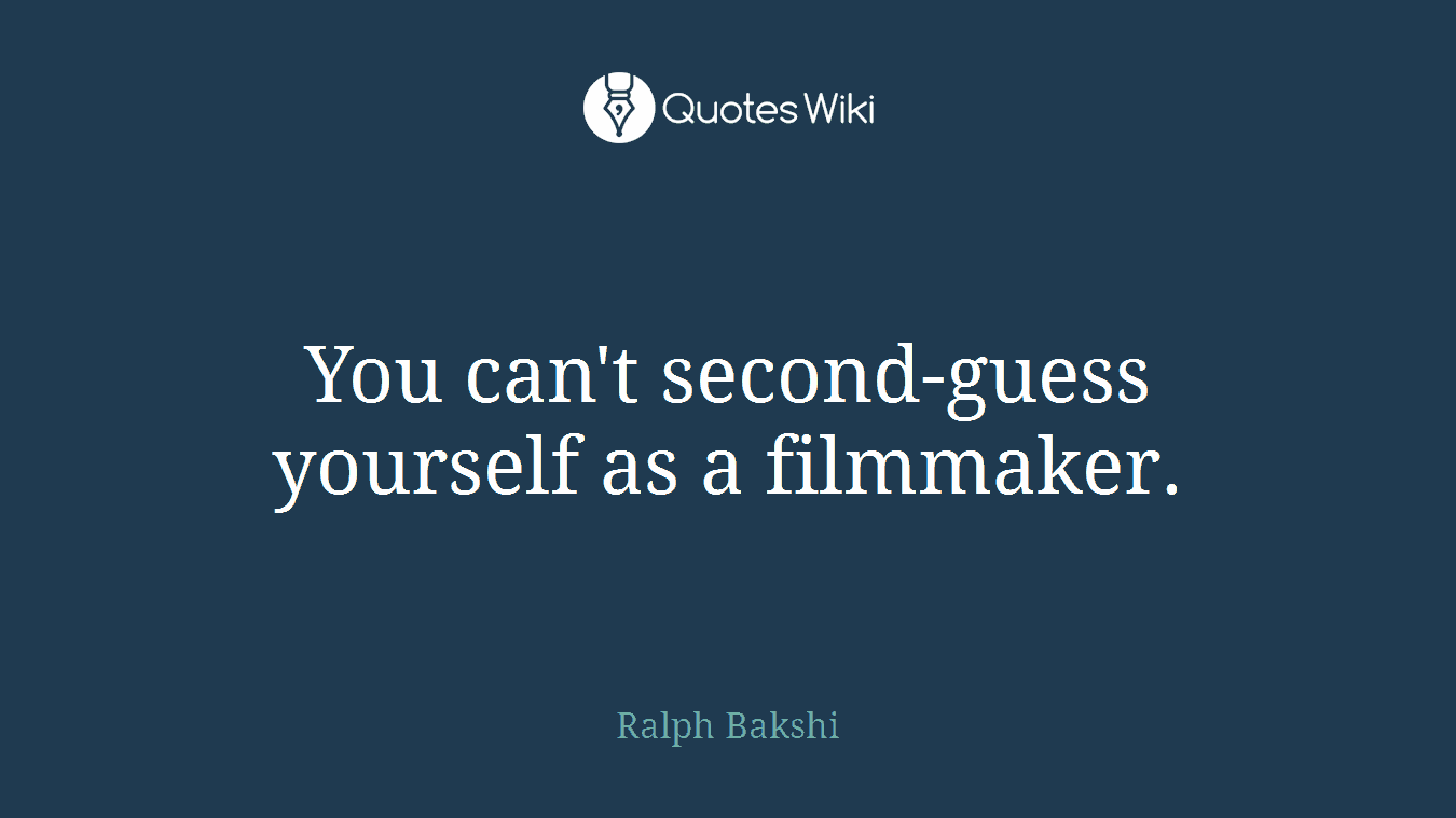 You can't second-guess yourself as a filmmaker.