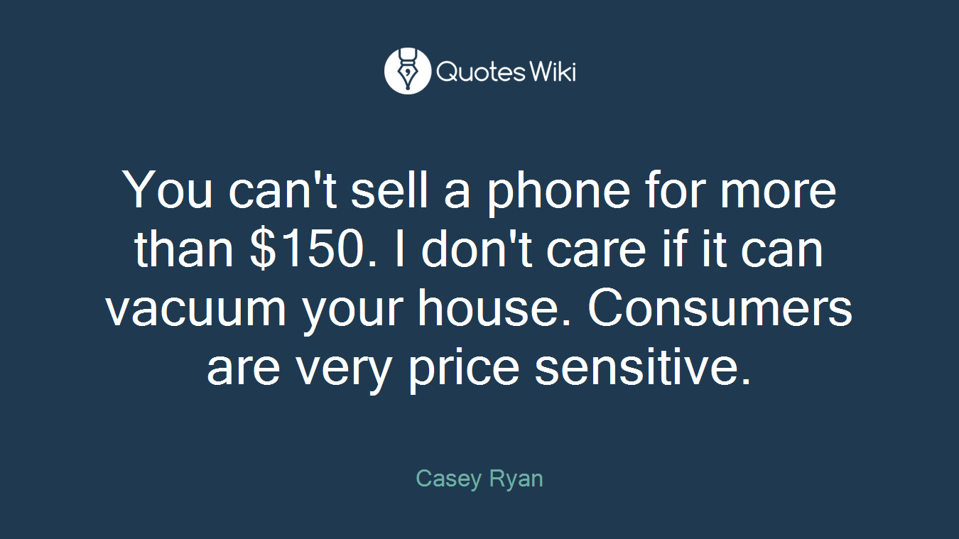 You can't sell a phone for more than $150. I don't care if it can vacuum your house. Consumers are very price sensitive.