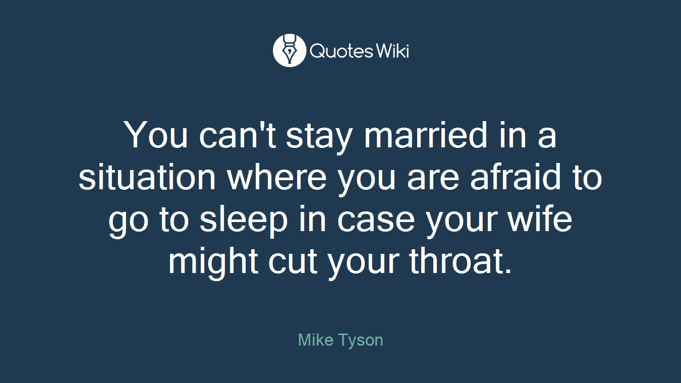 You can't stay married in a situation where you are afraid to go to sleep in case your wife might cut your throat.