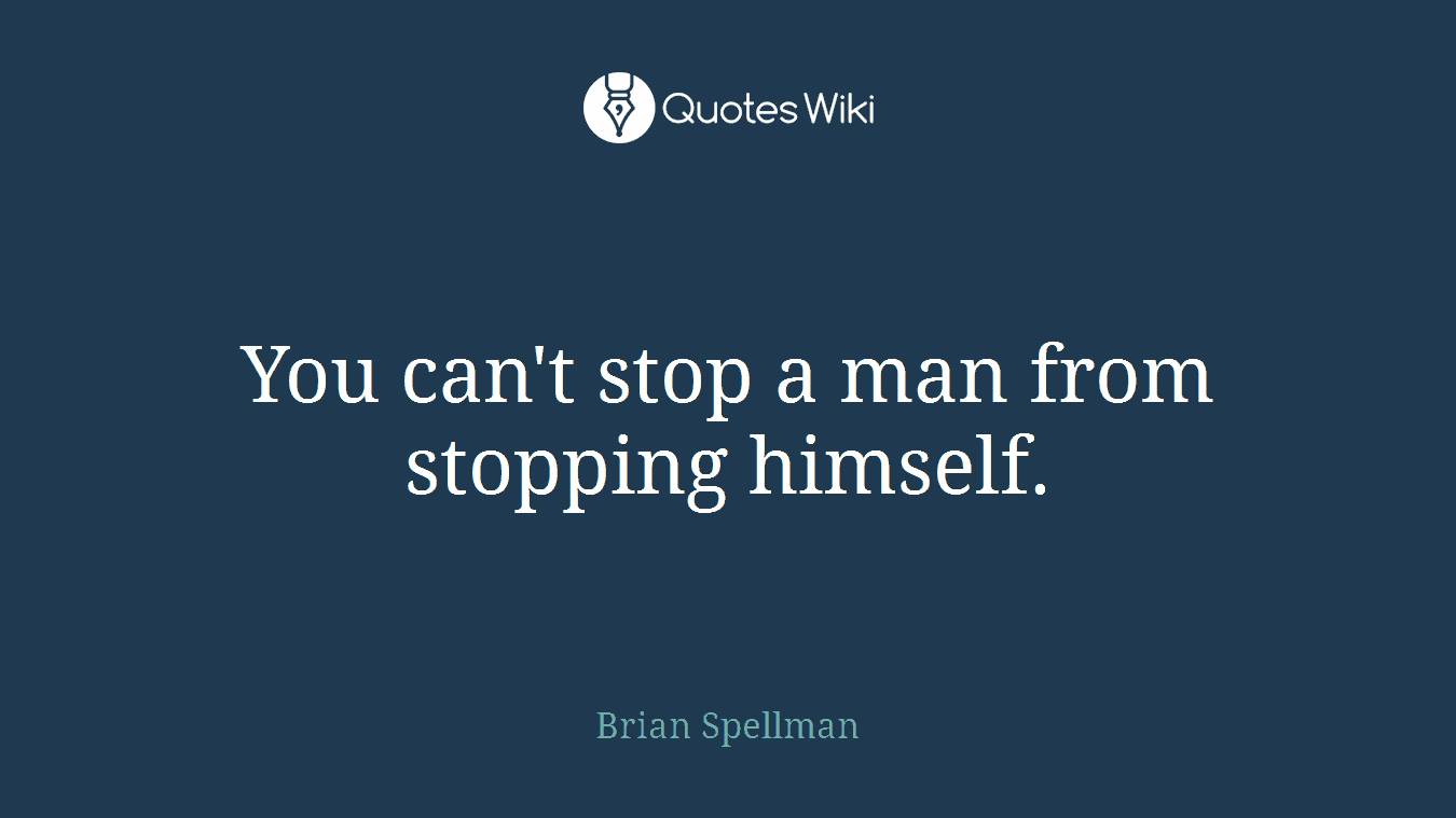 You can't stop a man from stopping himself.