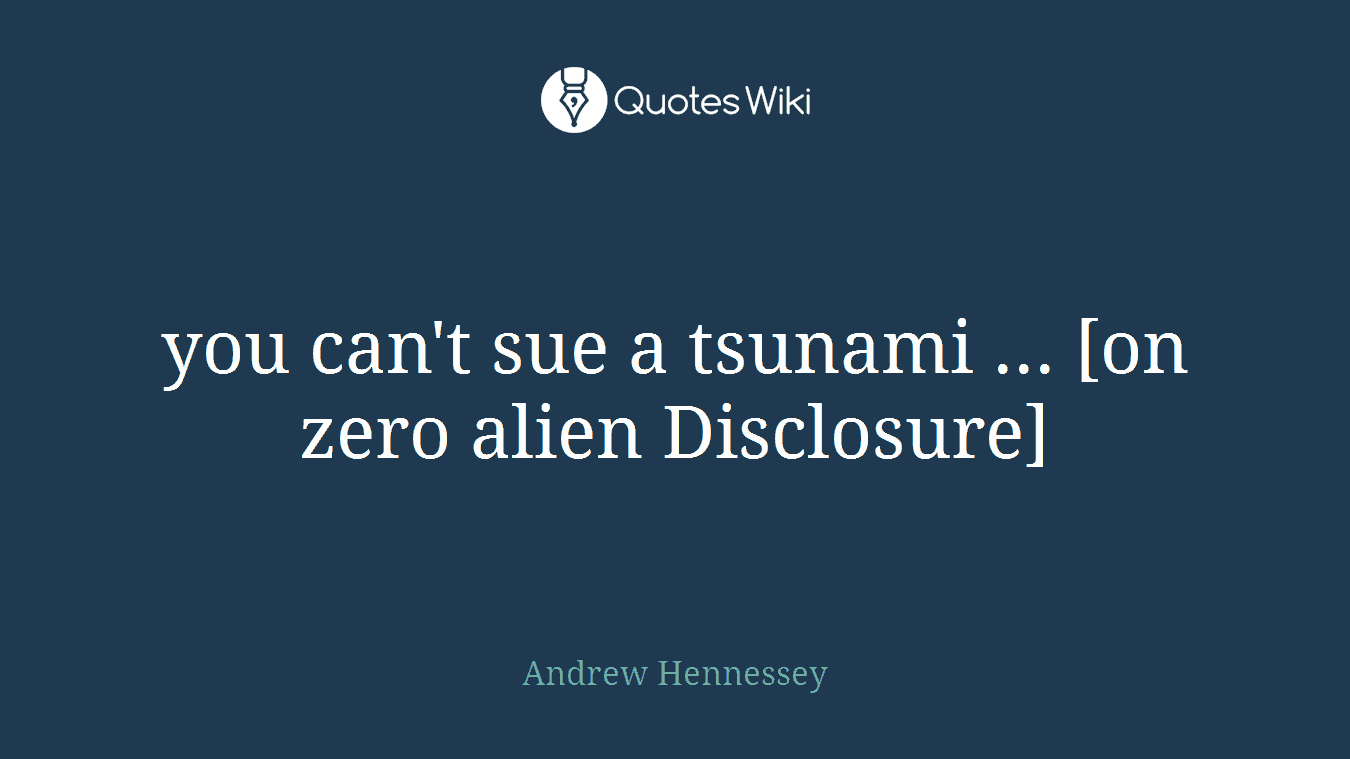 you can't sue a tsunami ... [on zero alien Disclosure]