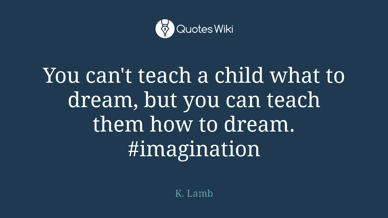 You can't teach a child what to dream, but you can teach them how to dream. #imagination