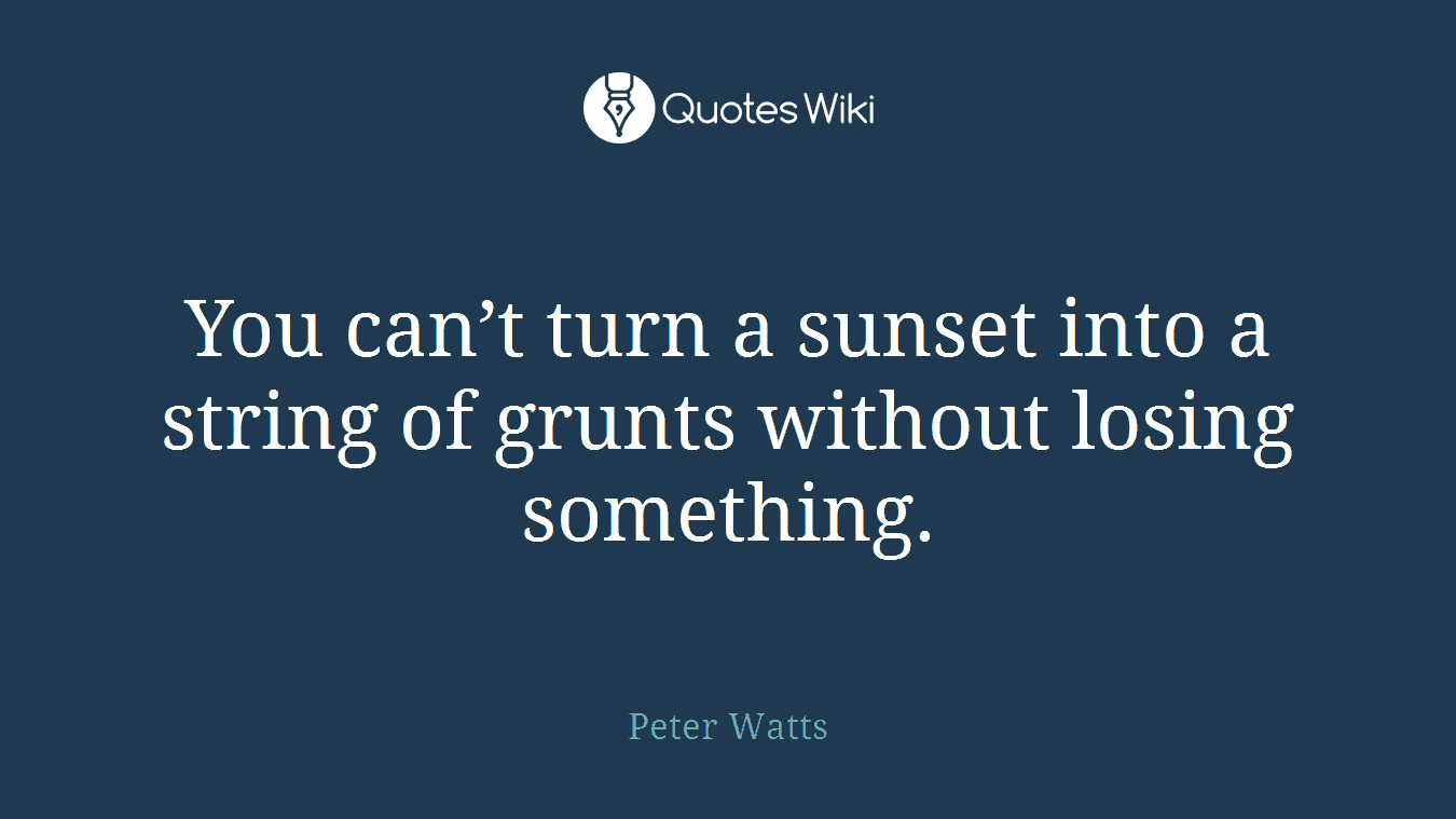 You can’t turn a sunset into a string of grunts without losing something.