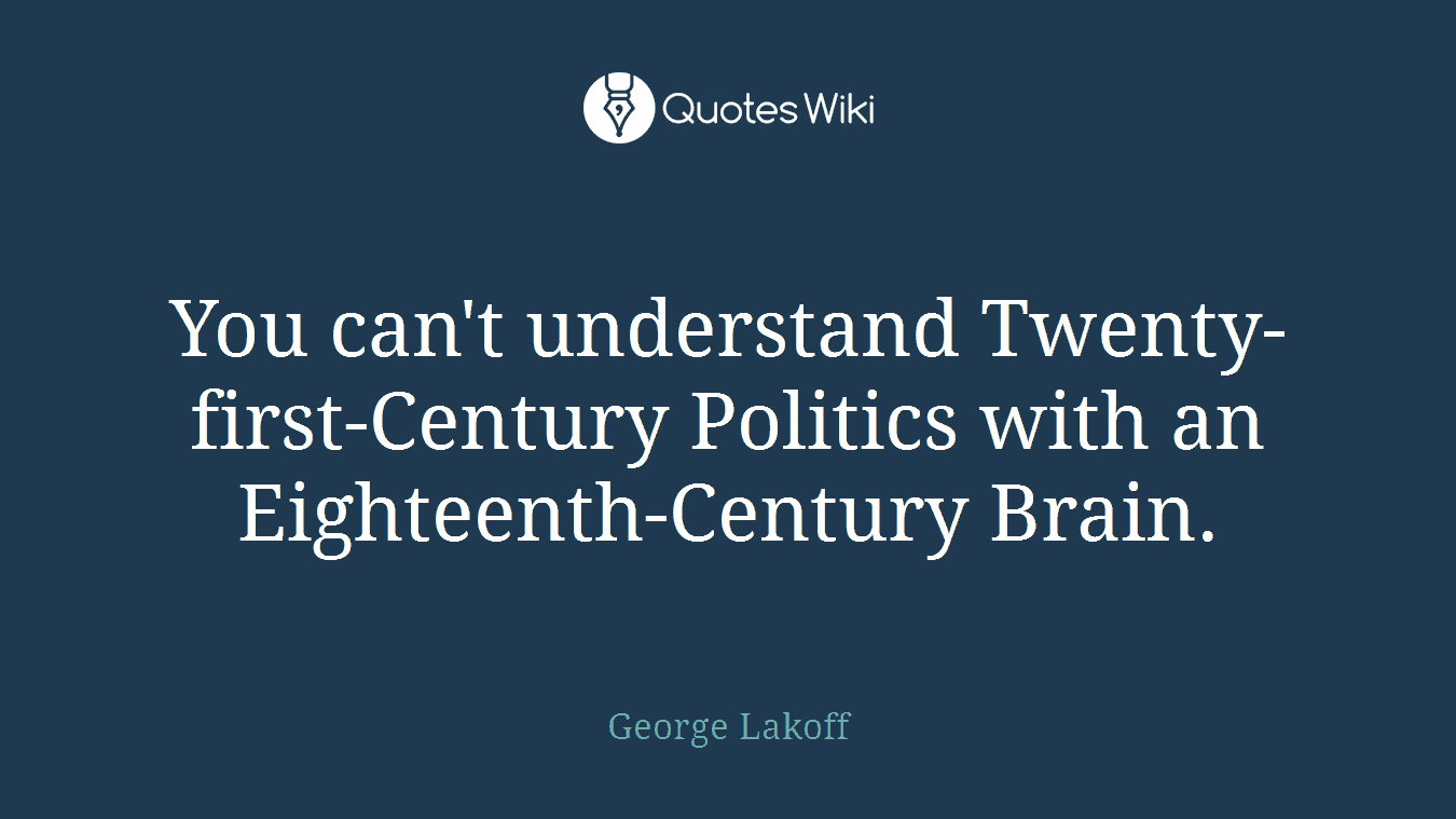 You can't understand Twenty-first-Century Politics with an Eighteenth-Century Brain.
