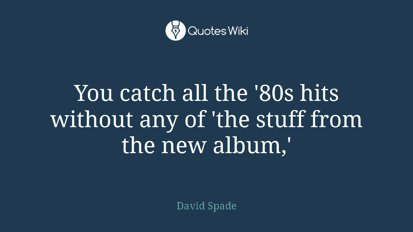 You catch all the '80s hits without any of 'the stuff from the new album,'