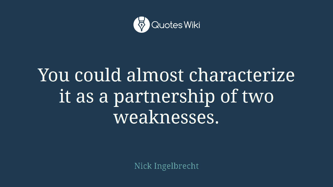 You could almost characterize it as a partnership of two weaknesses.