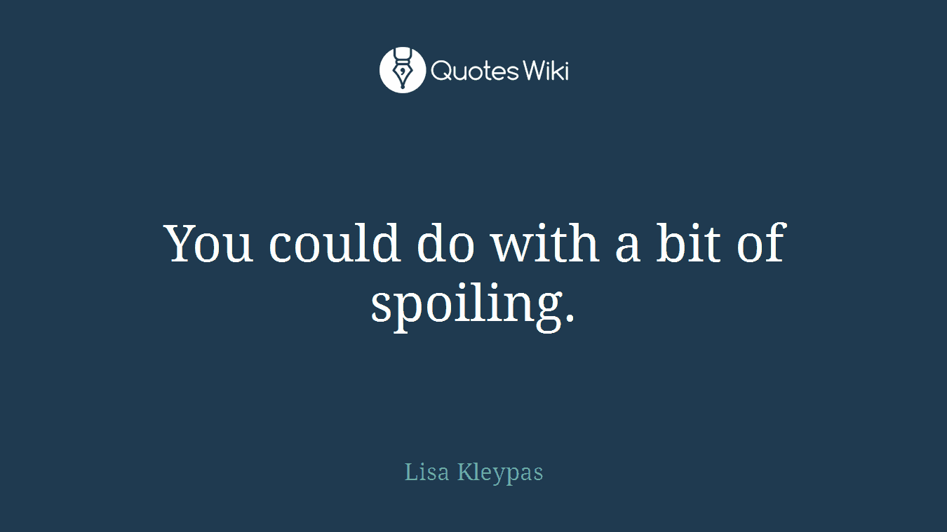 You could do with a bit of spoiling.