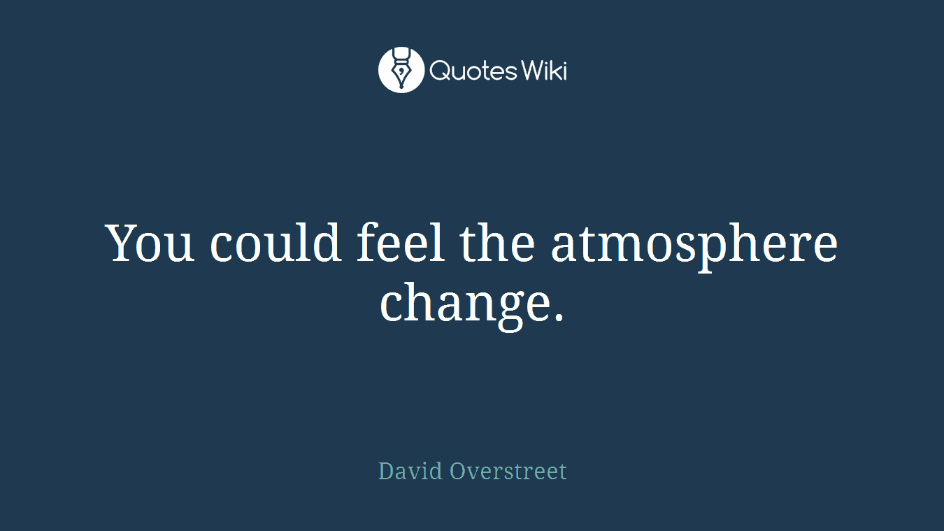You could feel the atmosphere change.
