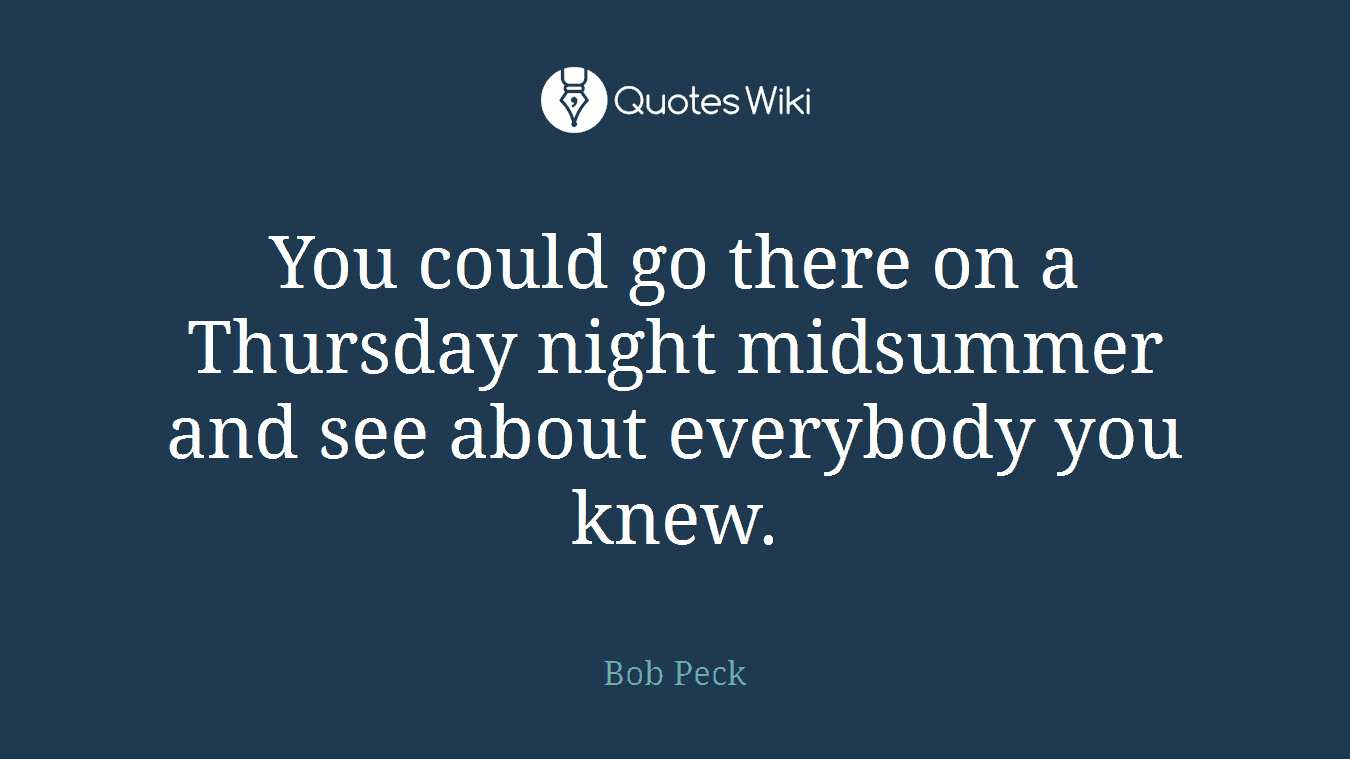 You could go there on a Thursday night midsummer and see about everybody you knew.