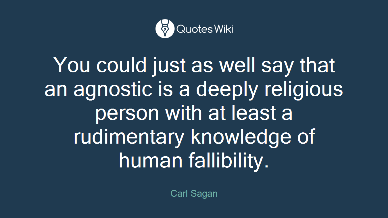 You could just as well say that an agnostic is a deeply religious person with at least a rudimentary knowledge of human fallibility.
