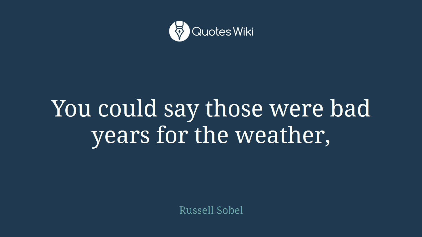You could say those were bad years for the weather,