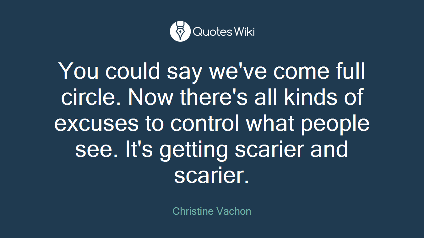 You could say we've come full circle. Now there's all kinds of excuses to control what people see. It's getting scarier and scarier.