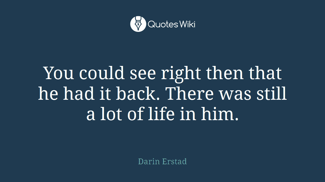 You could see right then that he had it back. There was still a lot of life in him.