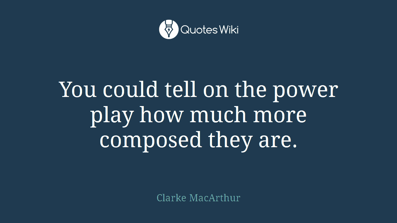 You could tell on the power play how much more composed they are.