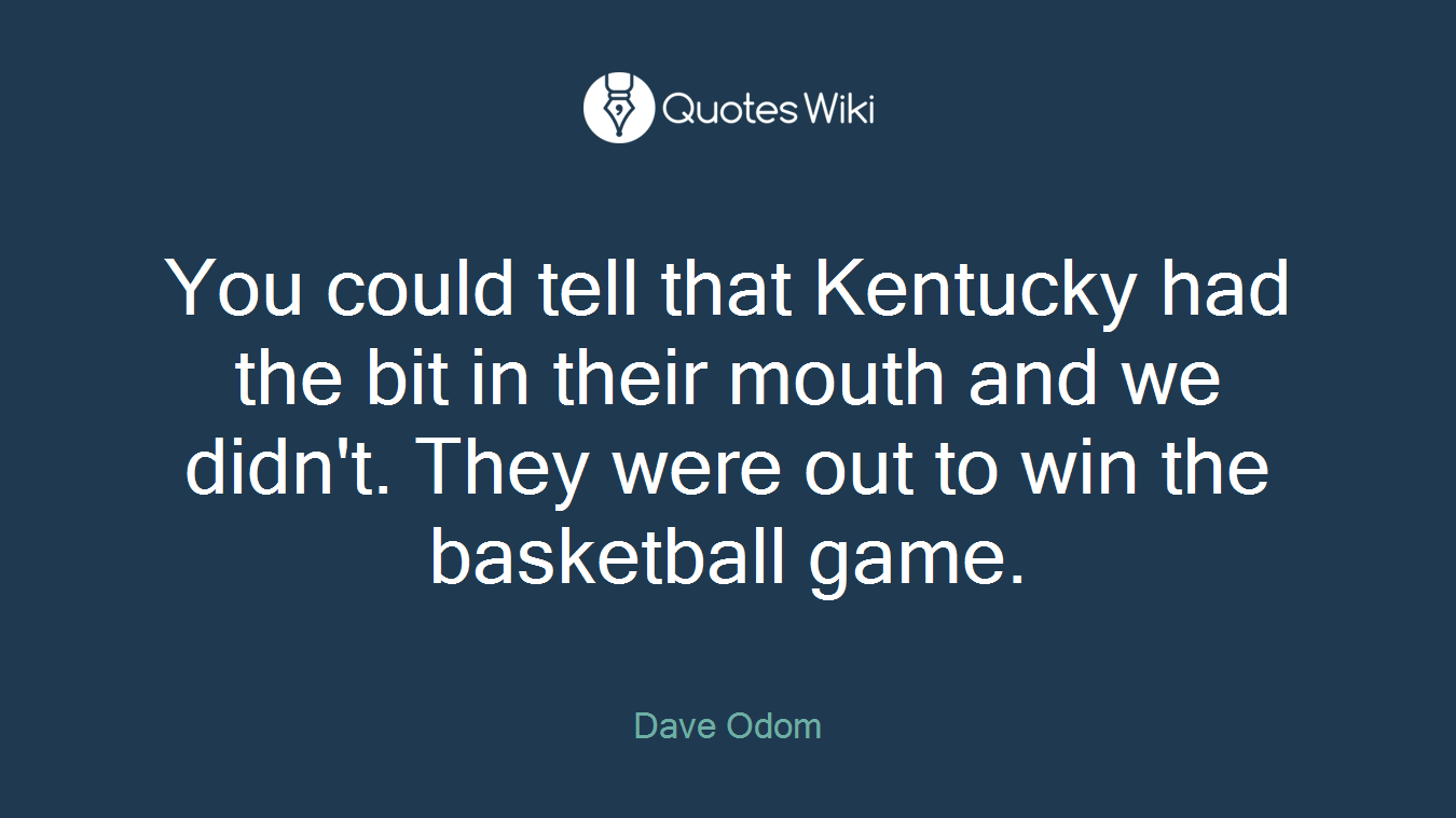 You could tell that Kentucky had the bit in their mouth and we didn't. They were out to win the basketball game.