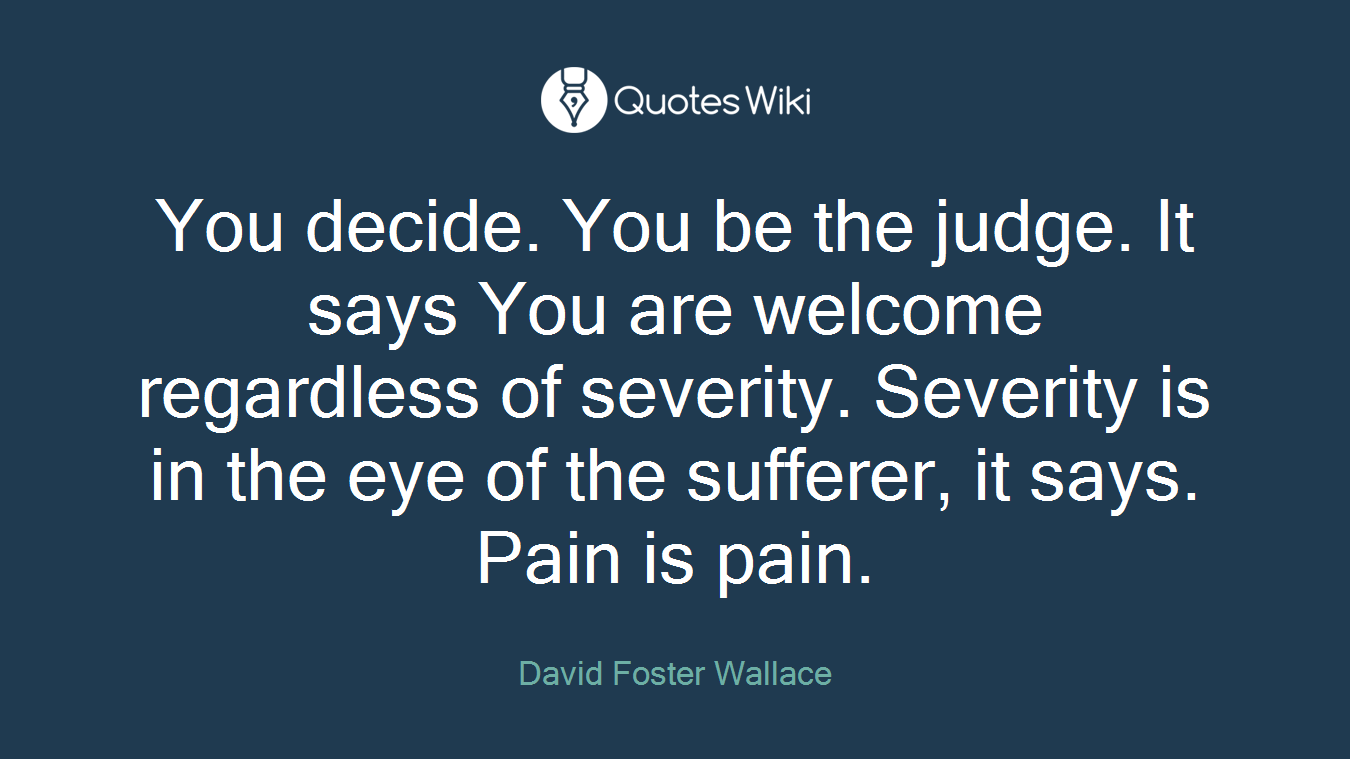 You decide. You be the judge. It says You are welcome regardless of severity. Severity is in the eye of the sufferer, it says. Pain is pain.