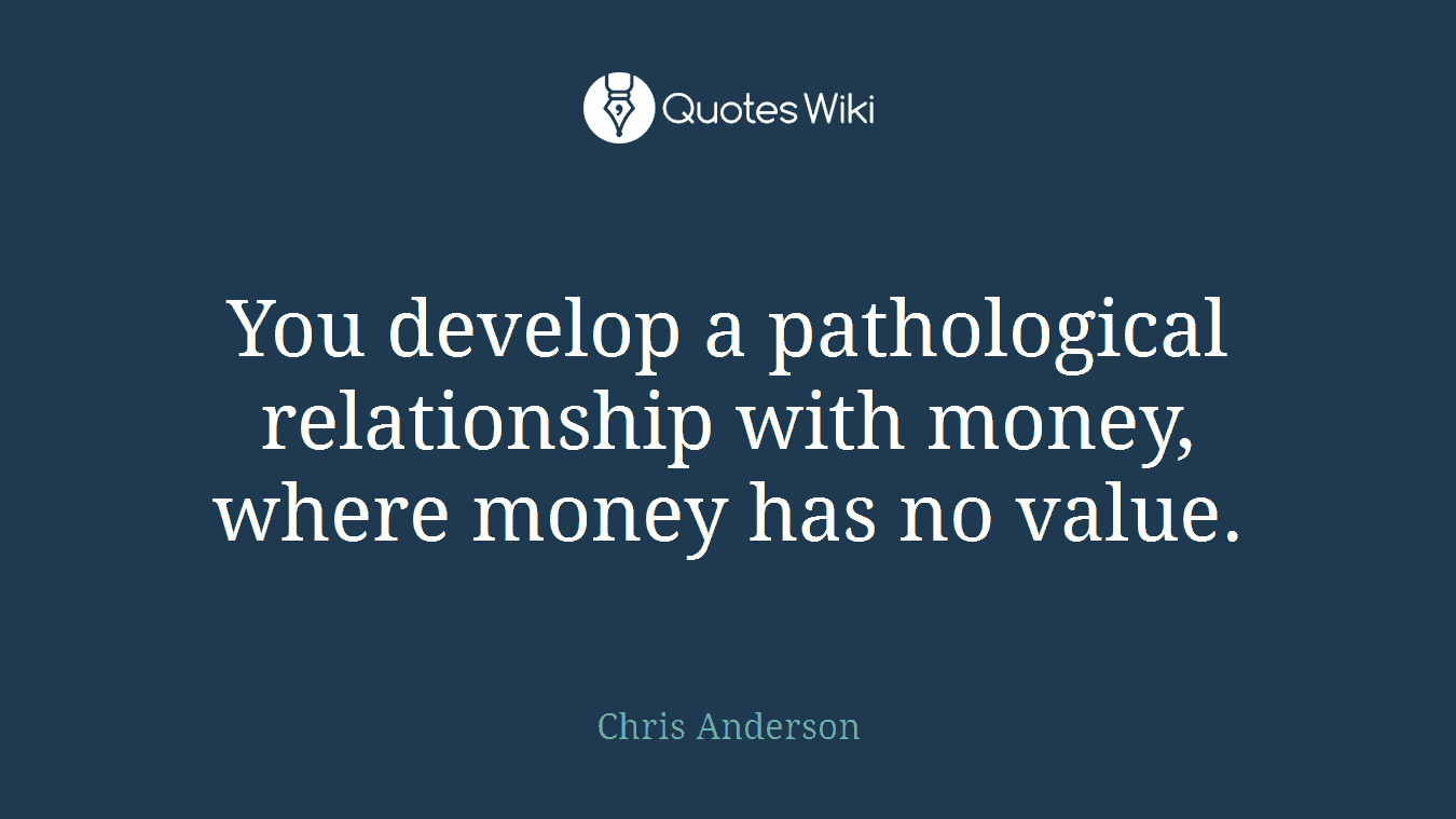 You develop a pathological relationship with money, where money has no value.
