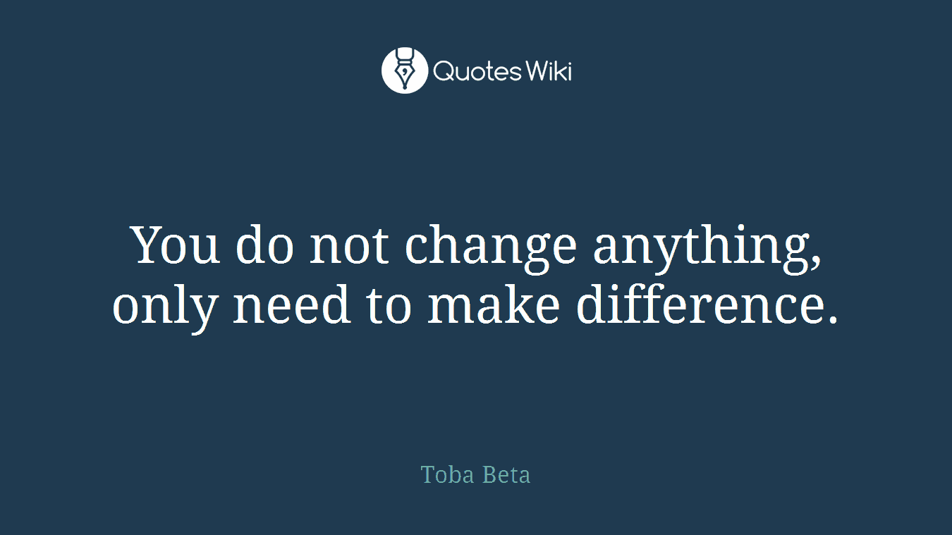 You do not change anything, only need to make difference.