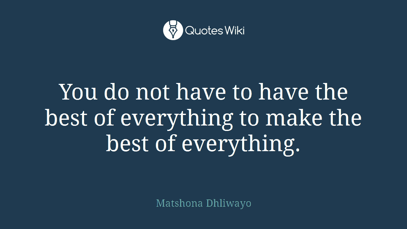 You do not have to have the best of everything to make the best of everything.