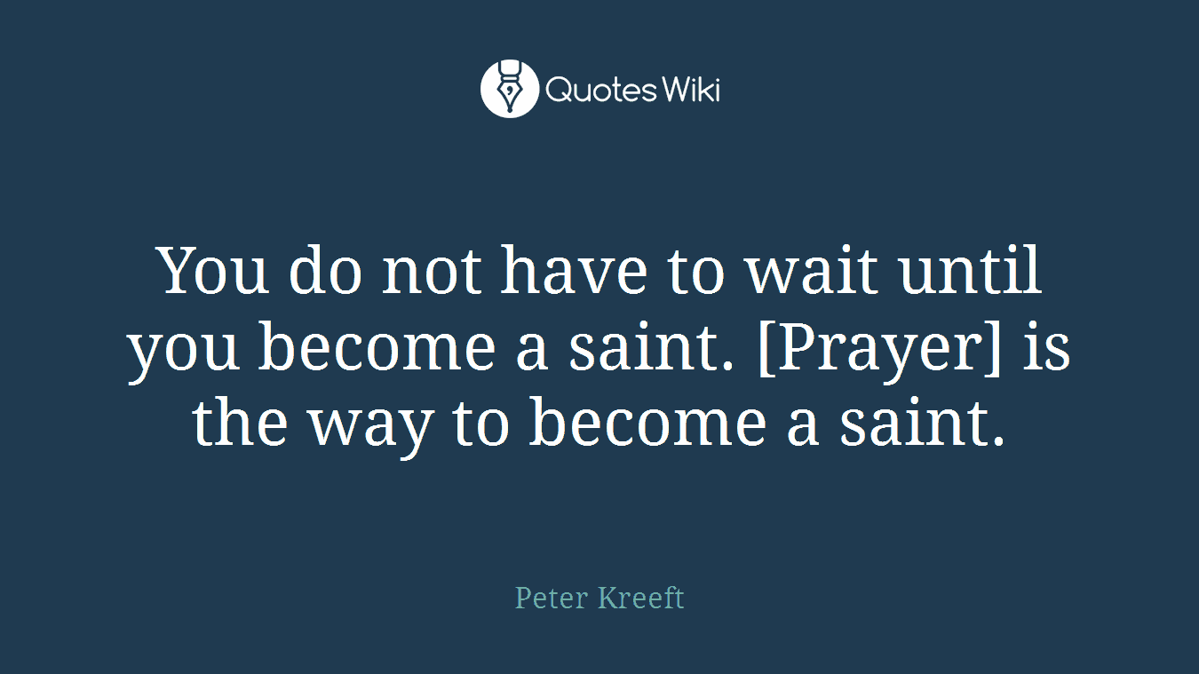 You do not have to wait until you become a saint. [Prayer] is the way to become a saint.