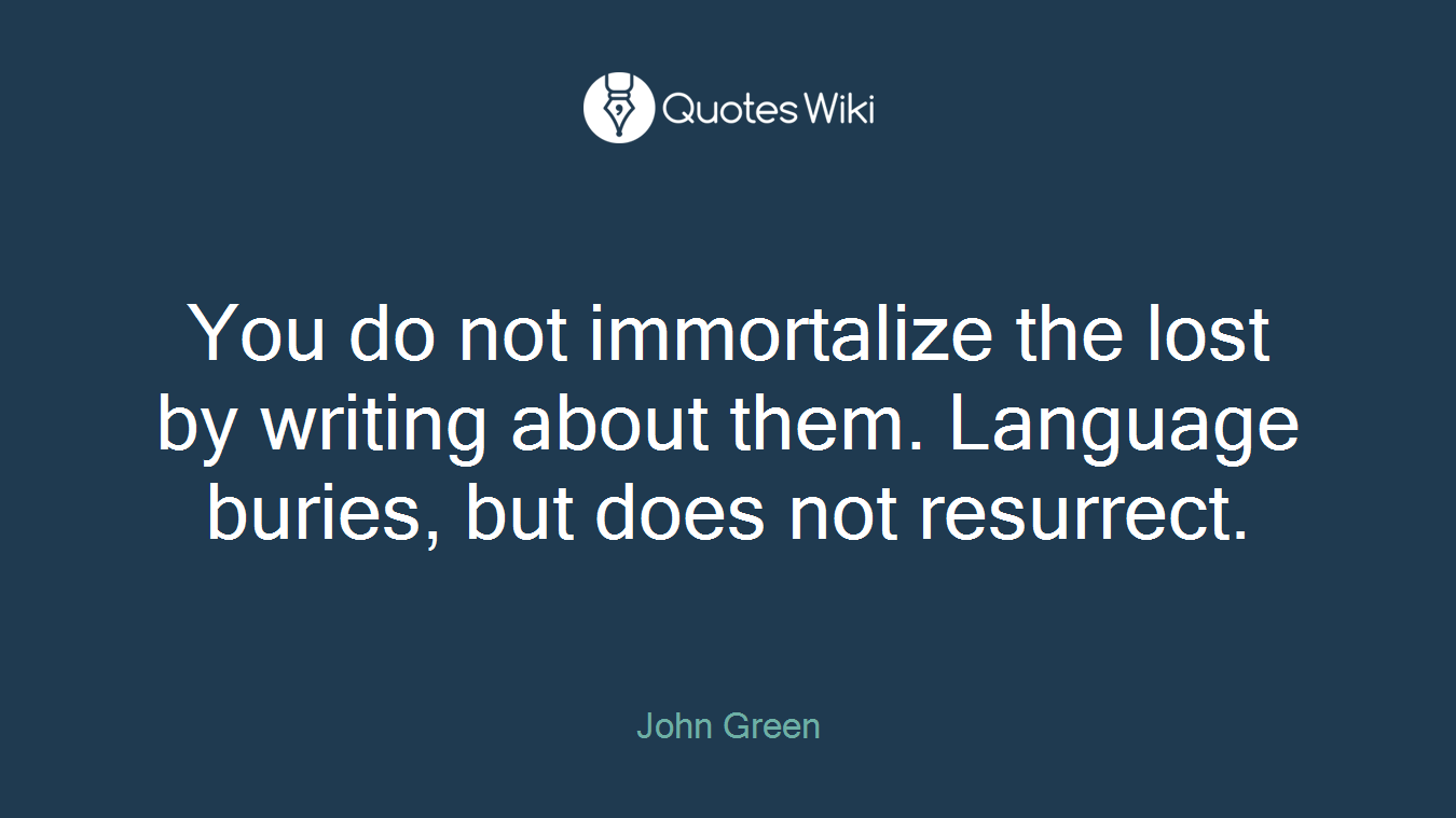 You do not immortalize the lost by writing about them. Language buries, but does not resurrect.