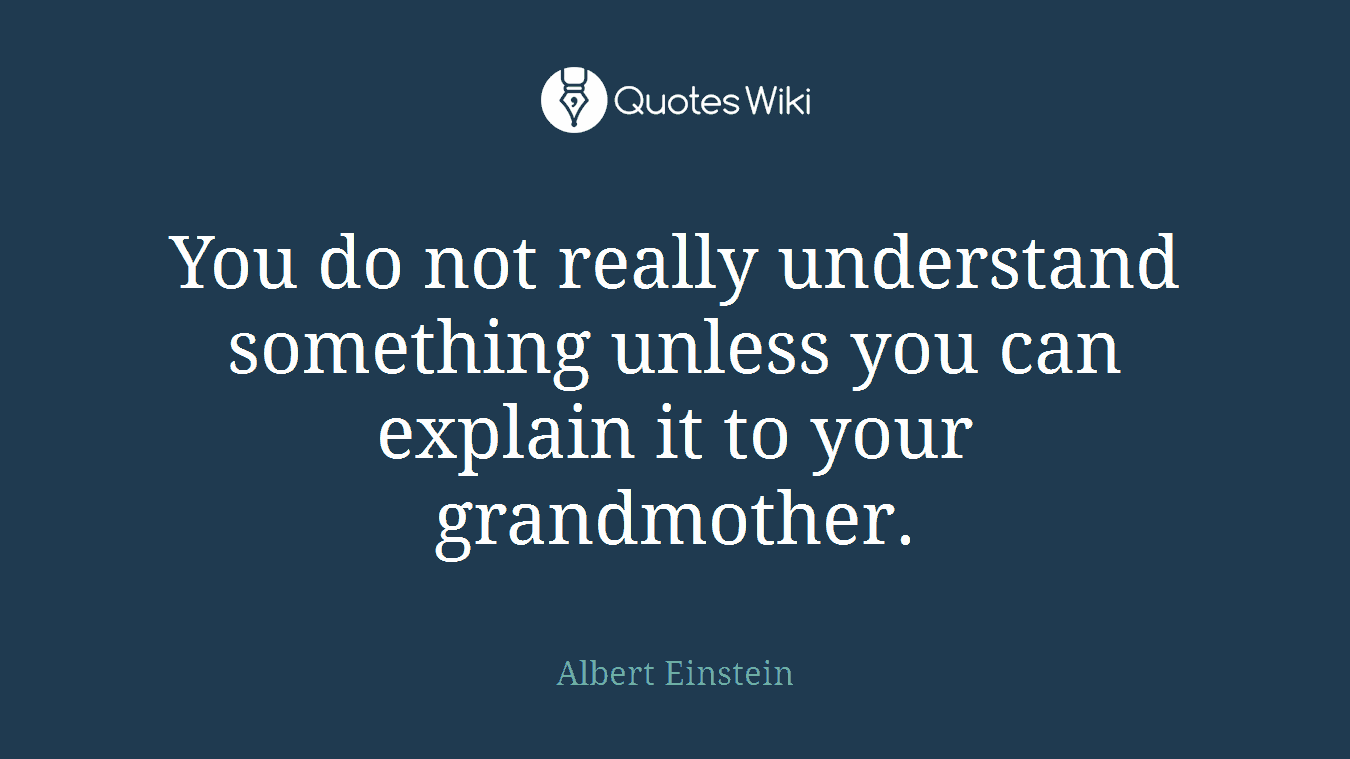 You do not really understand something unless you can explain it to your grandmother.
