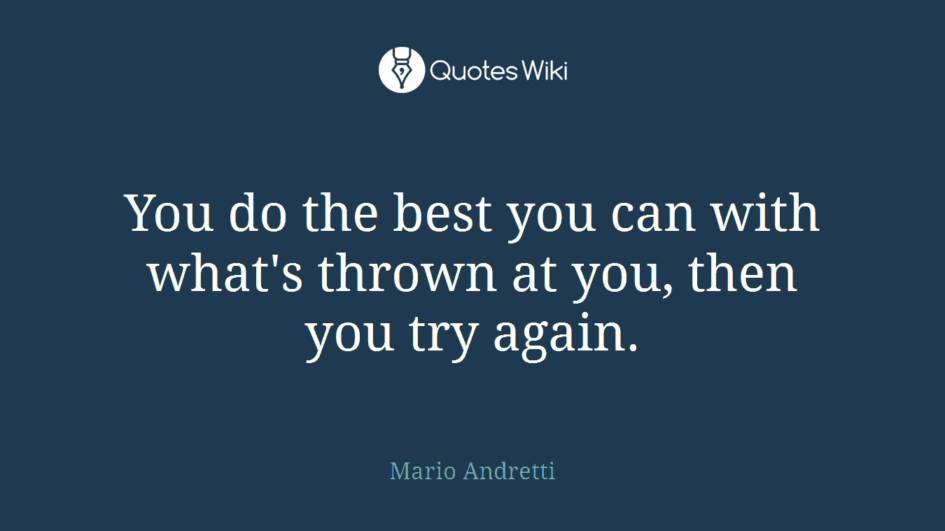 You do the best you can with what's thrown at you, then you try again.