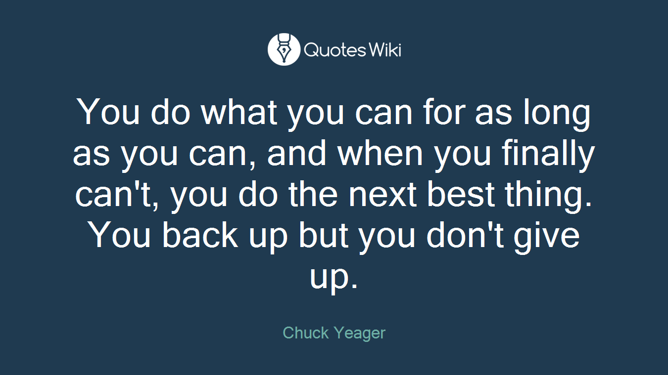 You do what you can for as long as you can, and when you finally can't, you do the next best thing. You back up but you don't give up.