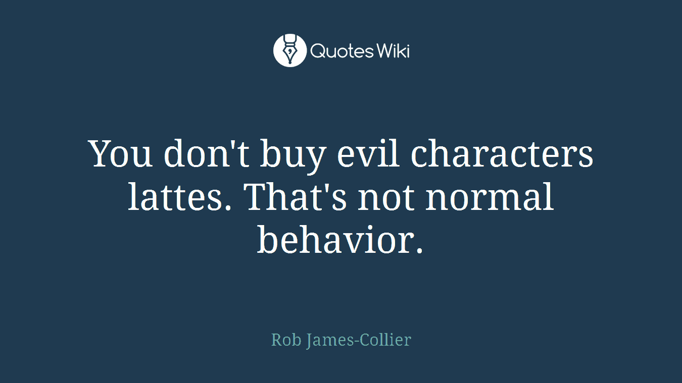 You don't buy evil characters lattes. That's not normal behavior.