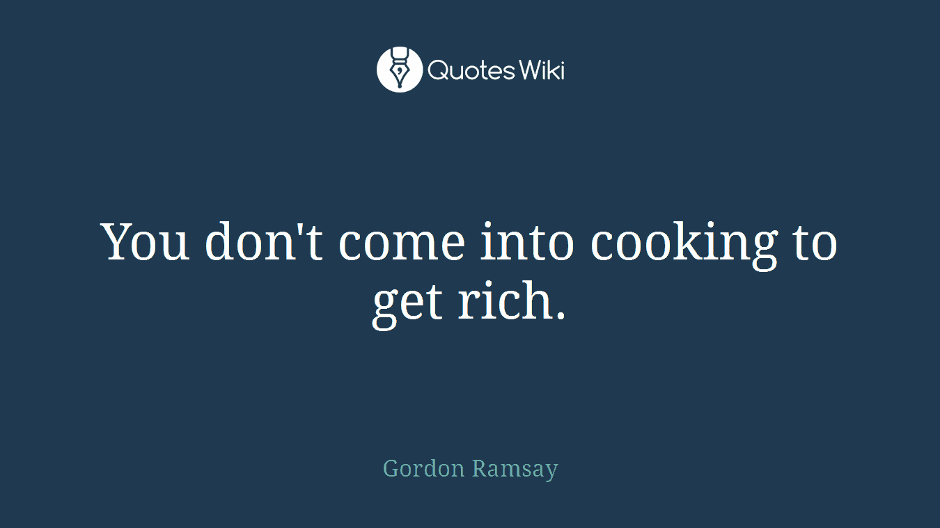 You don't come into cooking to get rich.