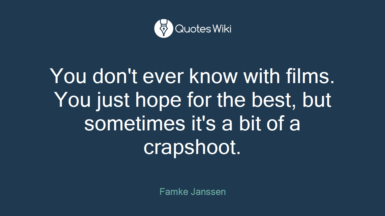 You don't ever know with films. You just hope for the best, but sometimes it's a bit of a crapshoot.