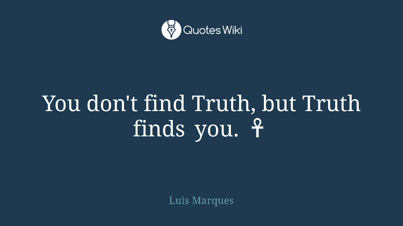You don't find Truth, but Truth finds you. ☥