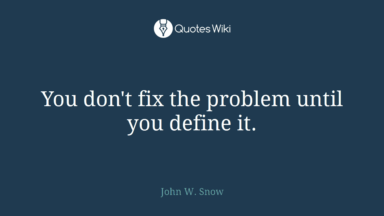 You don't fix the problem until you define it.
