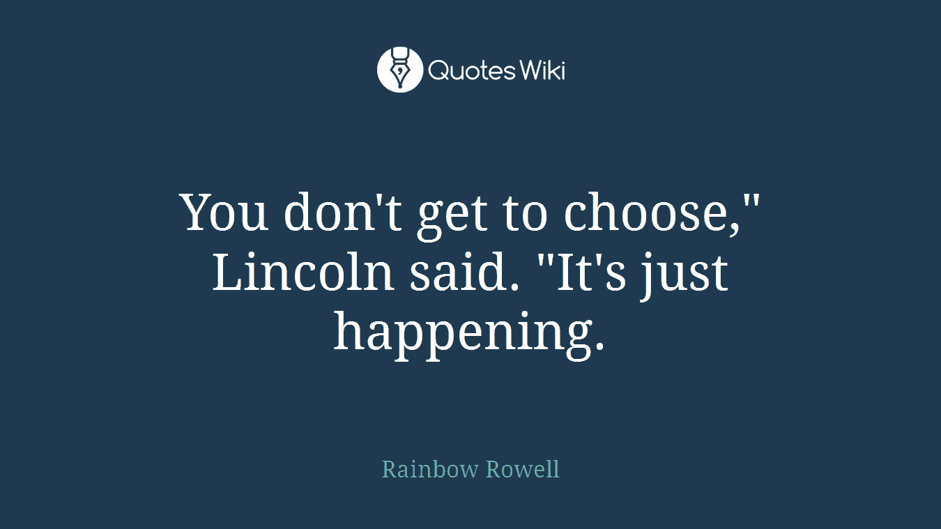 You don't get to choose," Lincoln said. "It's just happening.