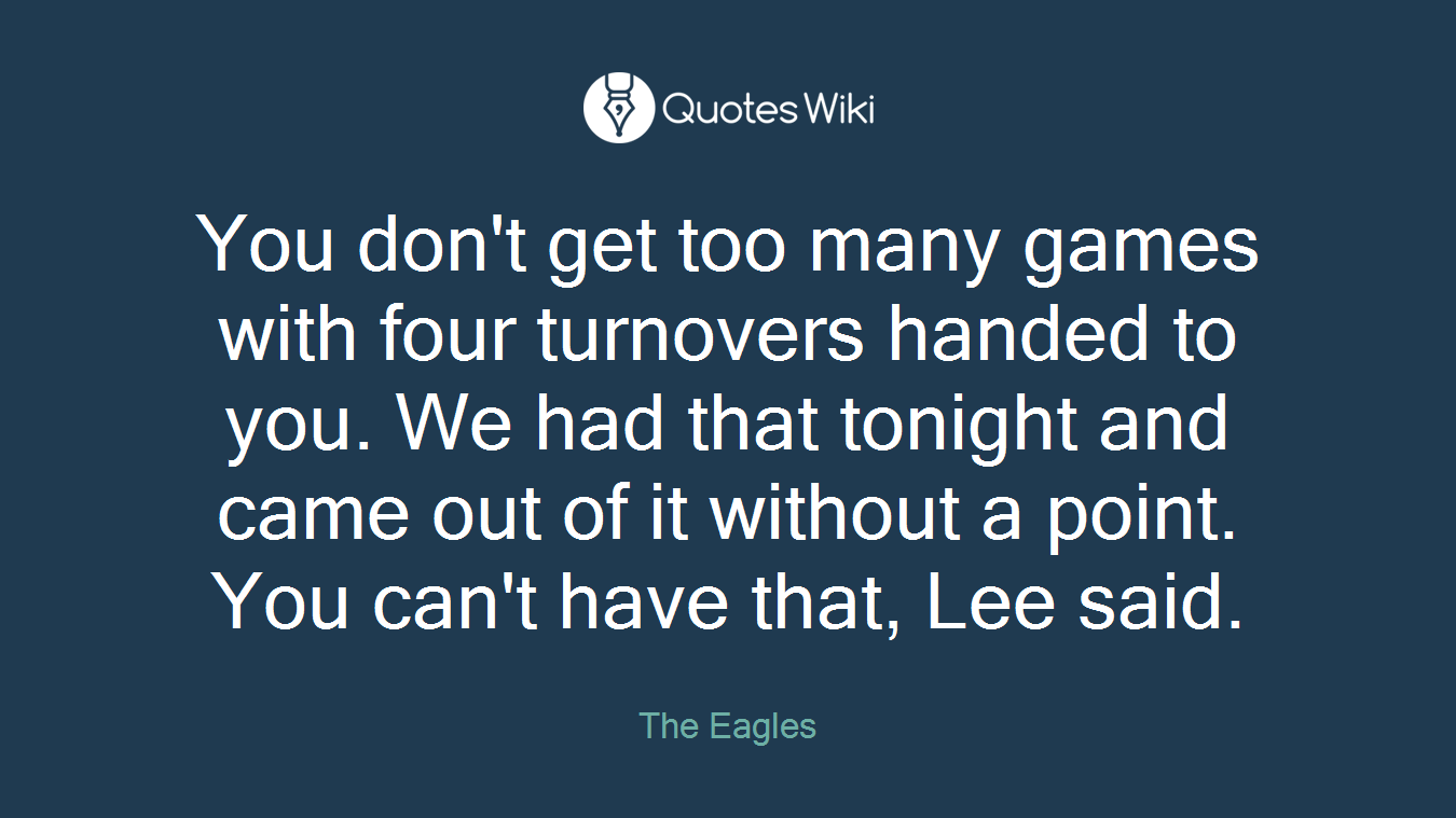You don't get too many games with four turnovers handed to you. We had that tonight and came out of it without a point. You can't have that, Lee said.