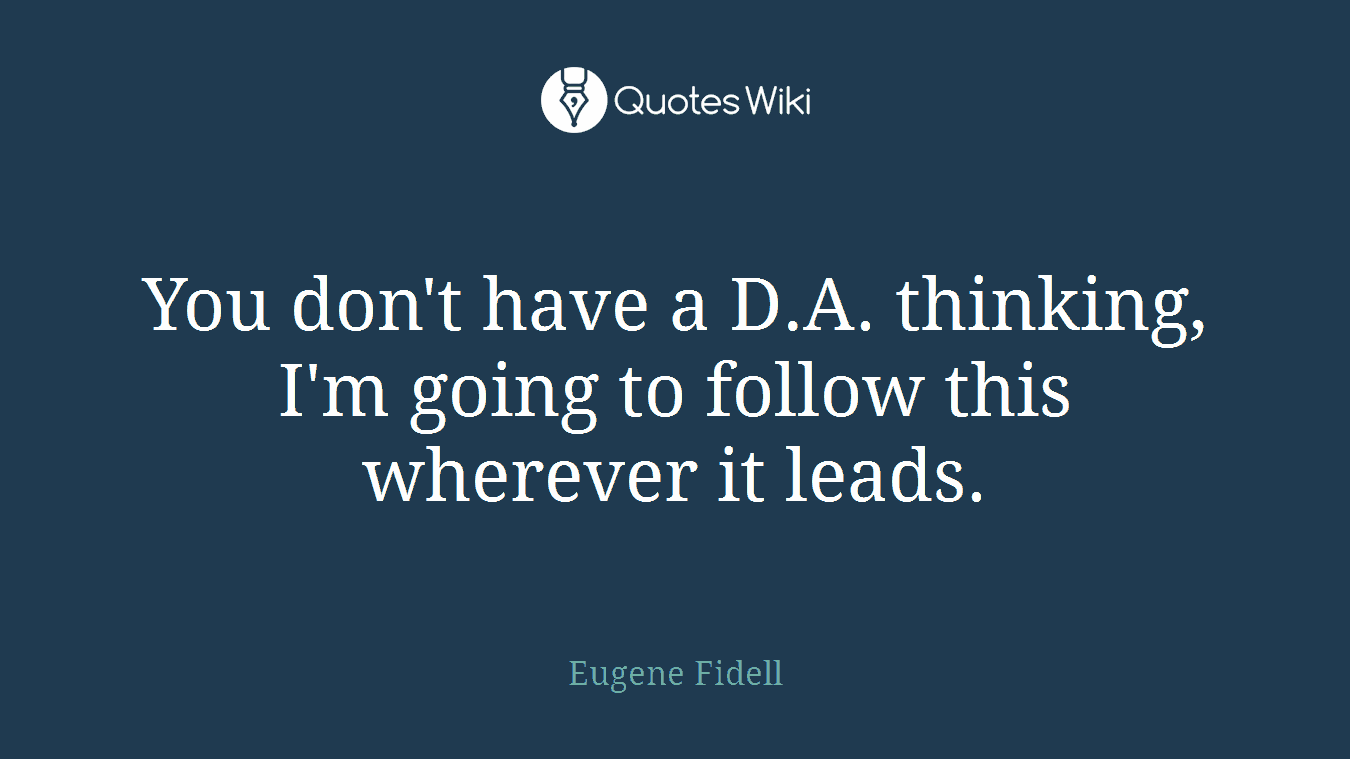 You don't have a D.A. thinking, I'm going to follow this wherever it leads.