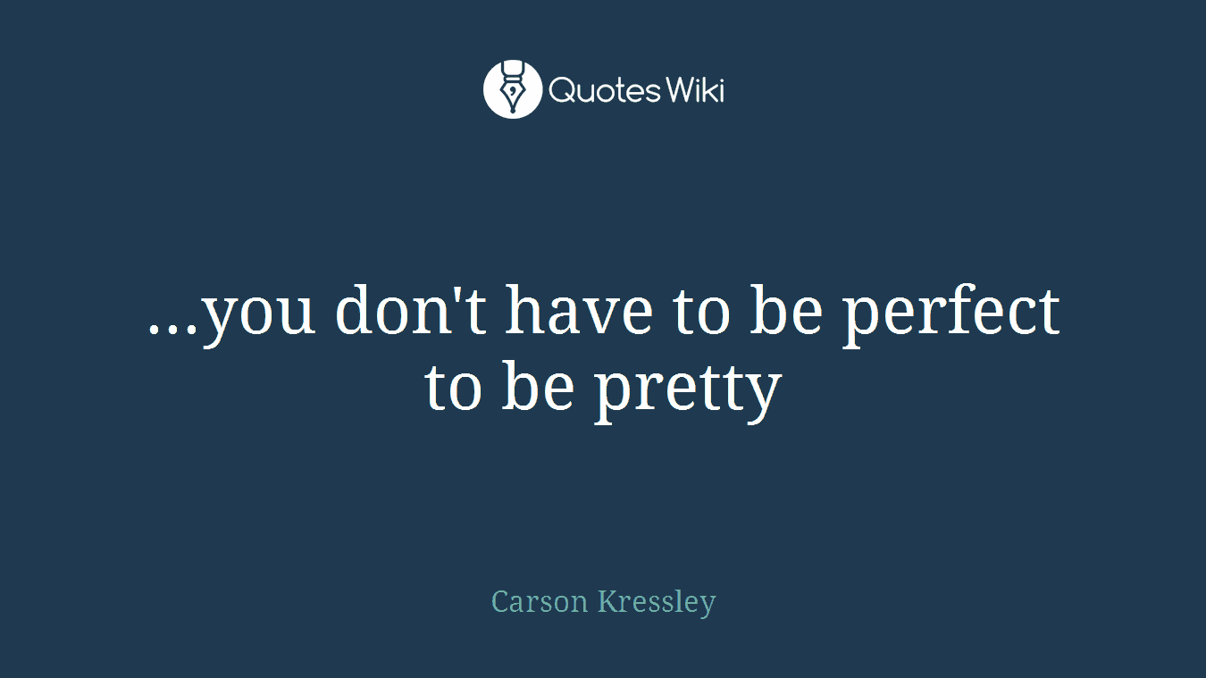 ...you don't have to be perfect to be pretty