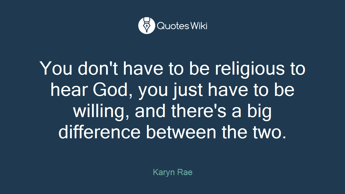 You don't have to be religious to hear God, you just have to be willing, and there's a big difference between the two.