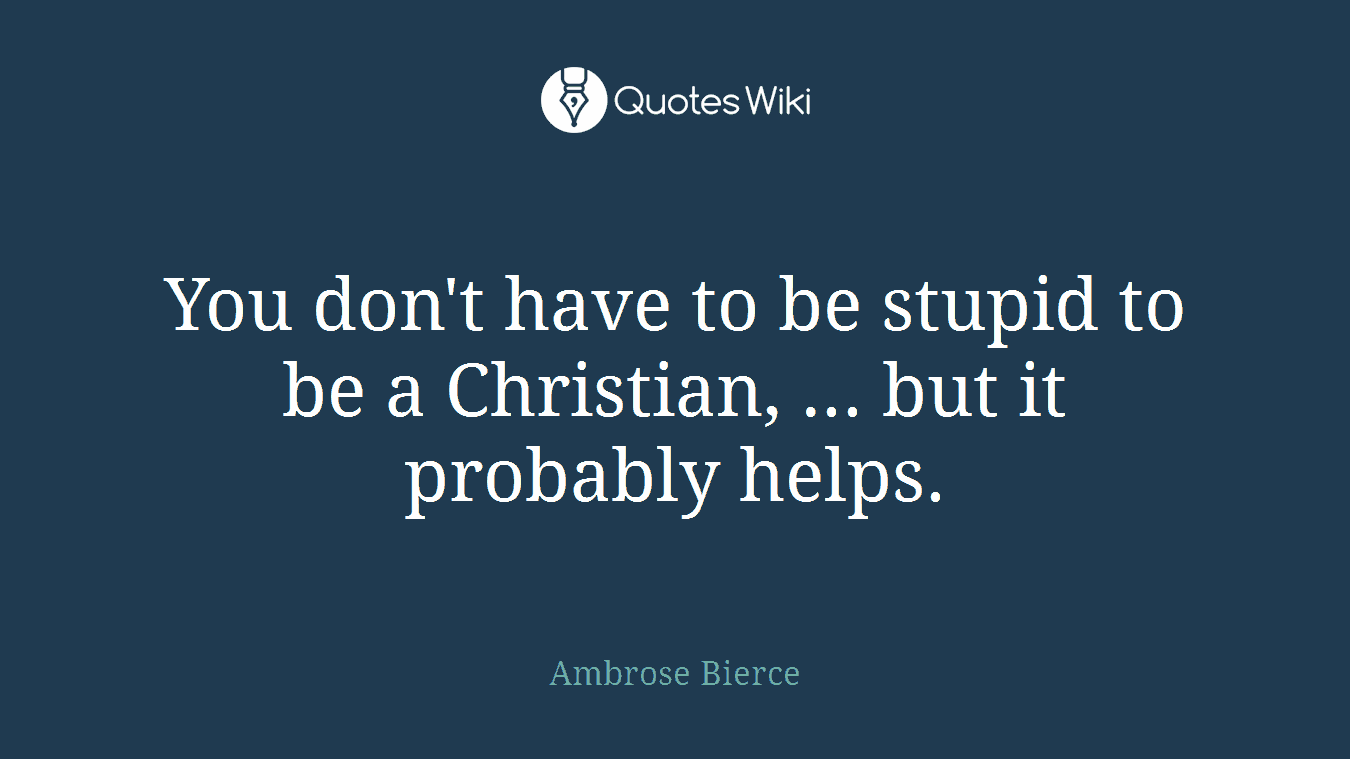 You don't have to be stupid to be a Christian, ... but it probably helps.
