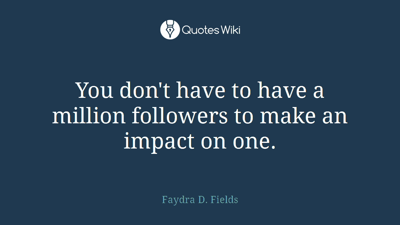You don't have to have a million followers to make an impact on one.