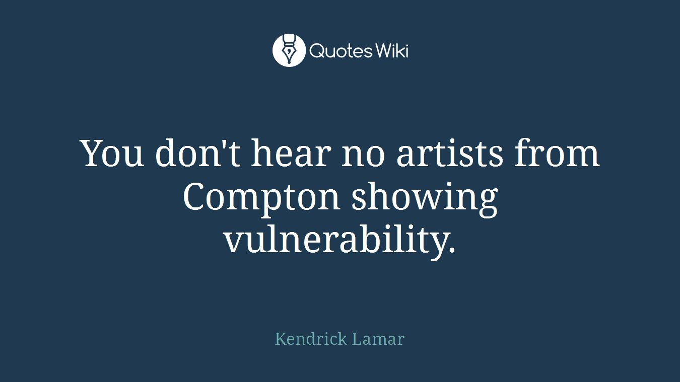 You don't hear no artists from Compton showing vulnerability.