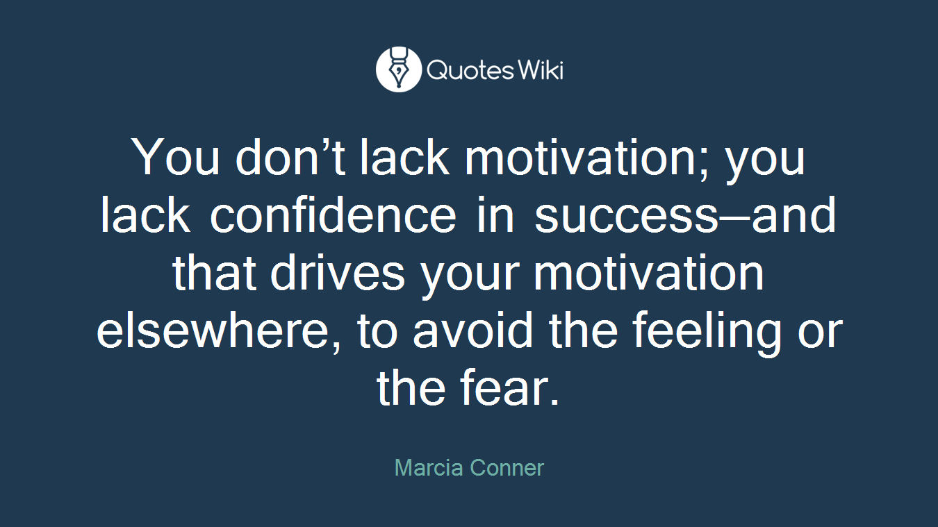 You don’t lack motivation; you lack confidence in success—and that drives your motivation elsewhere, to avoid the feeling or the fear.