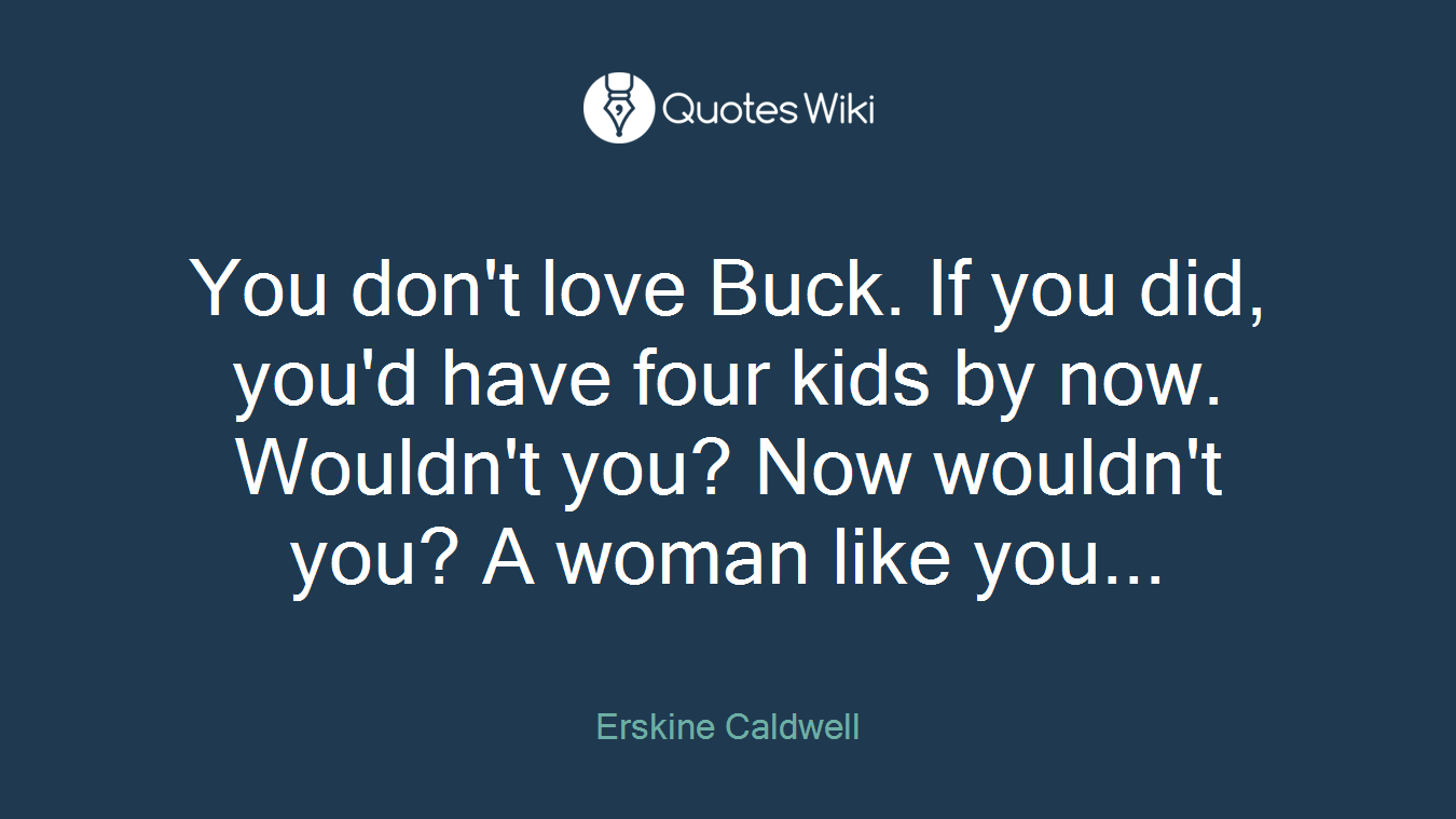 You don't love Buck. If you did, you'd have four kids by now. Wouldn't you? Now wouldn't you? A woman like you...